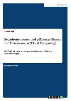 Paperback Bedarfsorientierter und effizienter Einsatz von IT-Ressourcen (Cloud Computing): Ein Vergleich zwischen jungen Start-Ups und etablierten Unternehmunge [German] Book
