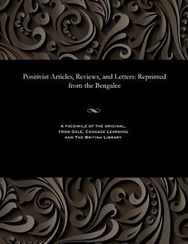 Positivist Articles, Reviews, and Letters: Reprinted from the Bengalee