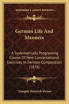 Paperback German Life And Manners: A Systematically Progressing Course Of New Conversational Exercises In German Composition (1876) Book