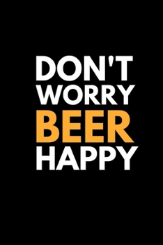 Don't Worry Beer Happy: Funny Beer Lovers Notebook/Journal (6 X 9)