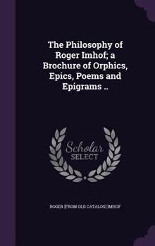 Hardcover The Philosophy of Roger Imhof; a Brochure of Orphics, Epics, Poems and Epigrams .. Book