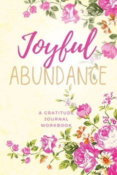 Joyful Abundance: Gratitude Journal Workbook To Foster Positive Thinking and a Happier Life