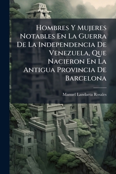 Hombres Y Mujeres Notables En La Guerra De La Independencia De Venezuela, Que Nacieron En La Antigua Provincia De Barcelona