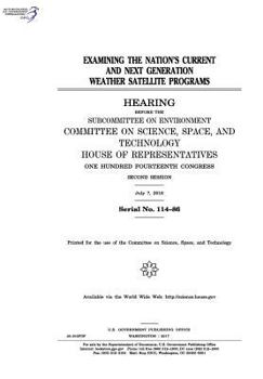 Examining the nation’s current and next generation weather satellite programs : hearing before the Subcommittee on Environment, Committee on Science, ... Fourteenth Congress, second session, July 7,