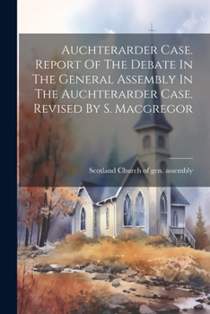 Paperback Auchterarder Case. Report Of The Debate In The General Assembly In The Auchterarder Case. Revised By S. Macgregor Book