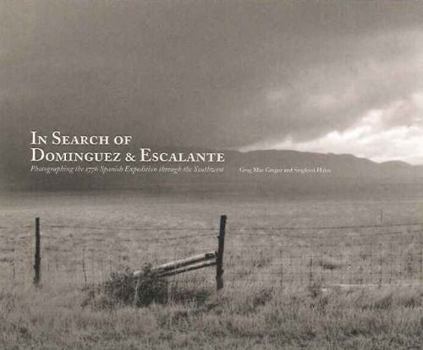 In Search of Dominguez  Escalante:  Photographing the 1776 Spanish Expedition Through the Southwest: Photographing the 1776 Spanish Expedition Through the Southwest