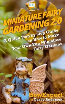 Paperback Miniature Fairy Gardening 2.0: A Quick Step by Step Guide on How to Make Your Own Fun Miniature Fairy Gardens Book
