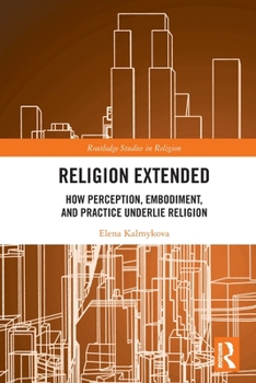 Paperback Religion Extended: How Perception, Embodiment, and Practice Underlie Religion (Routledge Studies in Religion) Book