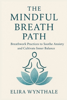 The Mindful Breath Path: Breathwork Practices to Soothe Anxiety and Cultivate Inner Balance (Health Related)