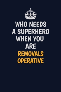 Who Needs A Superhero When You Are Removals Operative: Career journal, notebook and writing journal for encouraging men, women and kids. A framework for building your career.