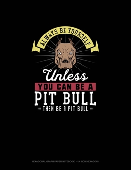 Paperback Always Be Yourself Unless You Can Be A Pit Bull Then Be A Pit Bull: Hexagonal Graph Paper Notebook - 1/4 Inch Hexagons Book