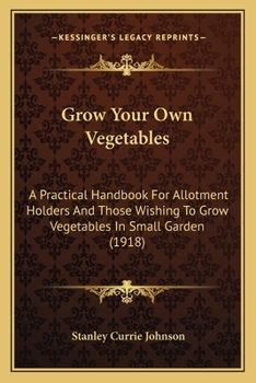 Paperback Grow Your Own Vegetables: A Practical Handbook For Allotment Holders And Those Wishing To Grow Vegetables In Small Garden (1918) Book