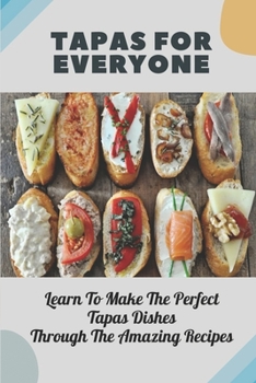 Tapas For Everyone: Learn To Make The Perfect Tapas Dishes Through The Amazing Recipes: Meat Tapas Recipes