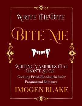 Bite Me: Writing Vampires That Don't Suck - Creating Fresh Bloodsuckers for Paranormal Romance (Write the Bite)