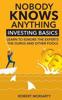 Paperback Nobody Knows Anything: Investing Basics Learn to Ignore the Experts, the Gurus and other Fools Book