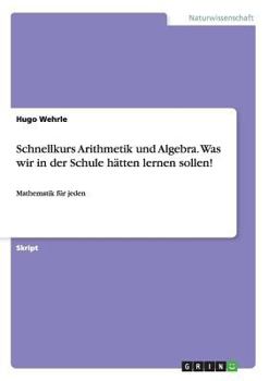 Schnellkurs Arithmetik und Algebra. Was wir in der Schule h�tten lernen sollen!: Mathematik f�r jeden