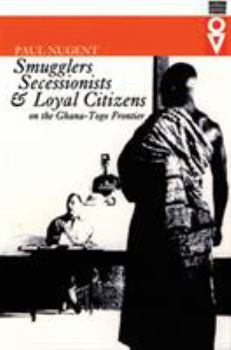 Smugglers Secessionists & Loyal Citizens: On The Ghana-Togo Frontier (Western African Studies)