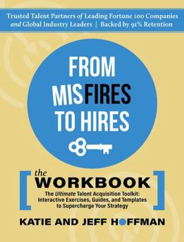 Paperback From Misfires to Hires: The Ultimate Talent Acquisition Toolkit: Interactive Exercises, Guides, and Templates to Supercharge Your Strategy Book