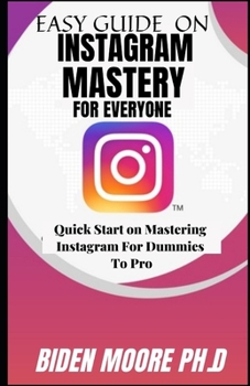 Paperback EASY GUIDE ON INSTAGRAM MASTERY FOR EVERYONE: Quick Start on Mastering Instagram For Dummies To Pro Book