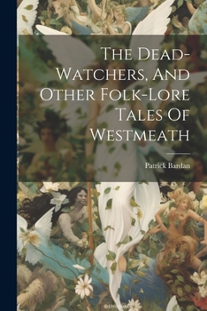 Paperback The Dead-watchers, And Other Folk-lore Tales Of Westmeath Book