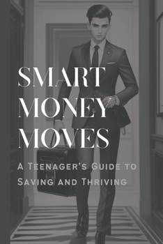 Smart Money Moves: A Teenager's Guide to Saving and Thriving
