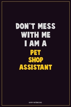 Paperback Don't Mess With Me, I Am A Pet Shop Assistant: Career Motivational Quotes 6x9 120 Pages Blank Lined Notebook Journal Book