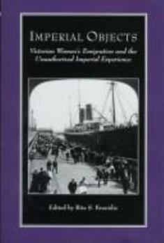 Hardcover Imperial Objects: Victorian Women's Emigration and the Unauthorized Imperial Experience Book