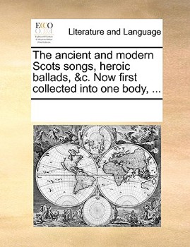 Paperback The Ancient and Modern Scots Songs, Heroic Ballads, &C. Now First Collected Into One Body, ... Book