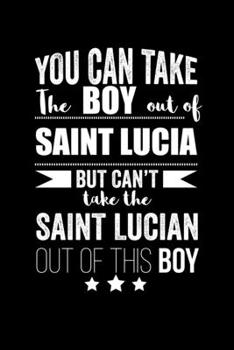 Can take Boy out of Saint Lucia but can't take the Saint Lucian out of this boy Pride Proud Patriotic 120 pages 6 x 9 Notebook: Blank Journal for those Patriotic about their country of origin