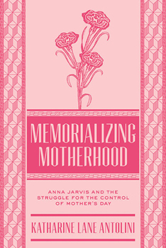 Memorializing Motherhood: Anna Jarvis and the Struggle for Control of Mother's Day - Book  of the West Virginia and Appalachia