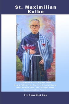 Paperback St. Maximilian Kolbe: The World's First Digital Saint: How a Polish Friar Predicted Social Media, Went Viral in 1930, and Changed Mass Communication F Book