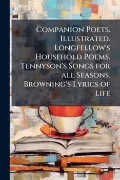 Paperback Companion Poets. Illustrated. Longfellow's Household Poems. Tennyson's Songs for all Seasons. Browning's Lyrics of Life Book