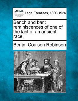 Bench And Bar: Reminiscences Of One Of The Last Of An Ancient Race