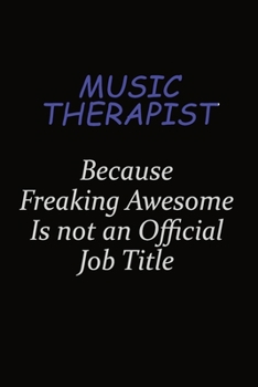 Music Therapist Because Freaking Awesome Is Not An Official Job Title: Career journal, notebook and writing journal for encouraging men, women and kids. A framework for building your career.