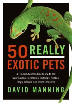Paperback 50 Really Exotic Pets: A Fur-And-Feather-Free Guide to the Most Lovable Tarantulas, Tortoises, Snakes, Frogs, Lizards, and Other Creatures Book