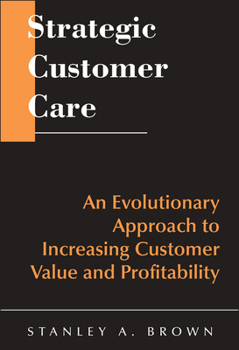Hardcover Strategic Customer Care: An Evolutionary Approach to Increasing Customer Value and Profitability Book
