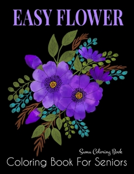 Easy Flower Coloring Book for Seniors: Flower Coloring Book Seniors Beautiful and Awesome Floral Coloring Pages (flowers coloring books for adults relaxation)