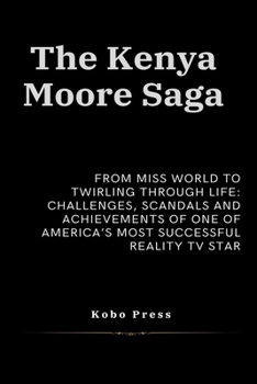The Kenya Moore Saga: From Miss World to Twirling Through Life: Challenges, Scandals and Achievements of One of America’s Most Successful Reality TV ... Biographies of Extraordinary Souls)