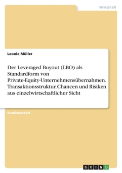 Der Leveraged Buyout (LBO) als Standardform von Private-Equity-Unternehmensübernahmen. Transaktionsstruktur, Chancen und Risiken aus einzelwirtschaftl