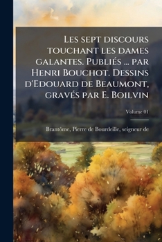 Paperback Les sept discours touchant les dames galantes. Publiés ... par Henri Bouchot. Dessins d'Edouard de Beaumont, gravés par E. Boilvin Volume 01 [French] Book