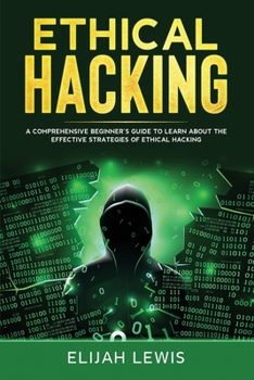 Paperback Ethical Hacking: A Comprehensive Beginner's Guide to Learn About the Effective Strategies of Ethical Hacking Book
