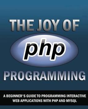 Paperback The Joy of PHP: A Beginner's Guide to Programming Interactive Web Applications with PHP and mySQL Book
