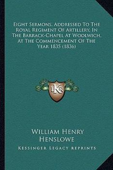 Paperback Eight Sermons, Addressed To The Royal Regiment Of Artillery, In The Barrack-Chapel At Woolwich, At The Commencement Of The Year 1835 (1836) Book