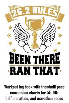 Paperback 26.2 Miles Been There Ran That: Workout Log Book with Treadmill Pace Conversion Charts Book