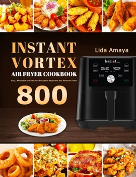 Paperback Instant Vortex Air Fryer Cookbook: 800 Easy, Affordable and Delicious Recipes for Beginners and Advanced Users Book