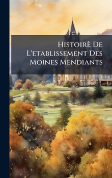 Hardcover Histoirè De L'etablissement Des Moines Mendiants [French] Book