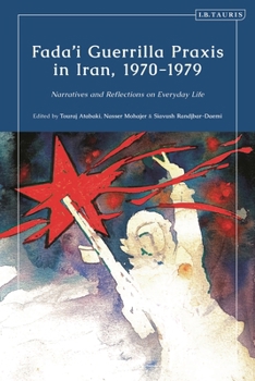 Paperback Fada'i Guerrilla Praxis in Iran, 1970 - 1979: Narratives and Reflections on Everyday Life Book