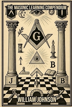 The Freemason Learning Compendium: A Comprehensive Guide to the History, Philosophy, and Practice of Freemasonry