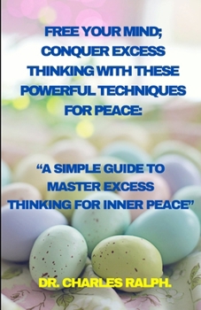 Paperback Free Your Mind; Conquer Excess Thinking with These Powerful Techniques for Peace: "A Simple Guide to Master Excess Thinking for Inner Peace" Book