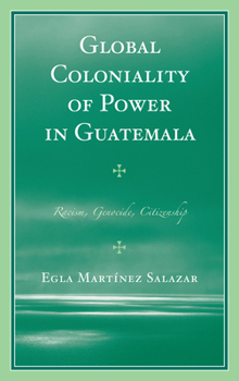 Hardcover Global Coloniality of Power in Guatemala: Racism, Genocide, Citizenship Book